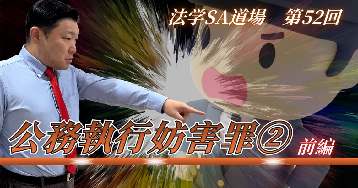 【法学SA道場】第52回　公務執行妨害罪②　前編
