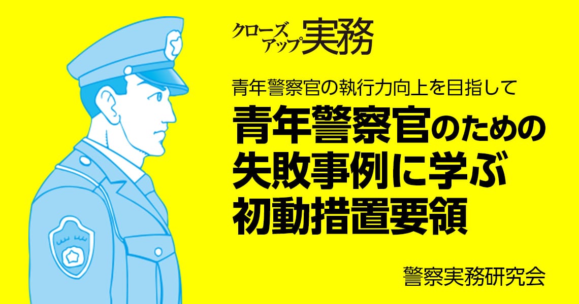 青年警察官のための失敗事例に学ぶ初動措置要領（第137回）