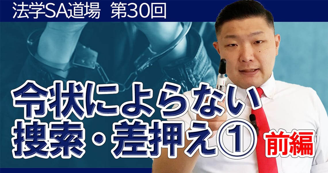 【法学SA道場】第30回　令状によらない捜索・差押え①　前編