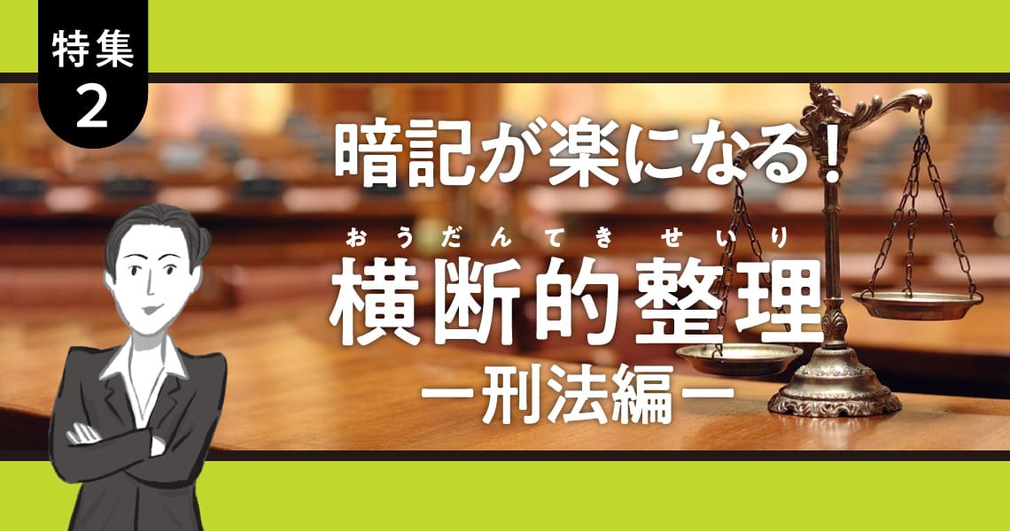 ＜特集2＞暗記が楽になる！横断的整理　ー刑法編ー